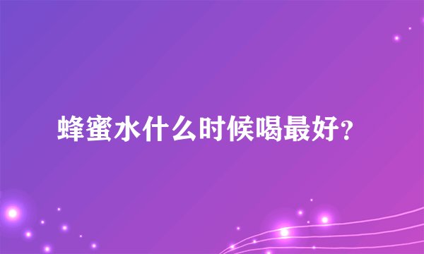 蜂蜜水什么时候喝最好？