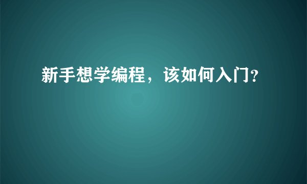 新手想学编程，该如何入门？
