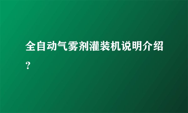 全自动气雾剂灌装机说明介绍？