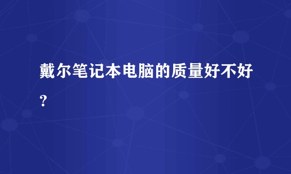 戴尔笔记本电脑的质量好不好?