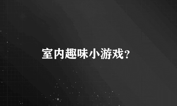 室内趣味小游戏？