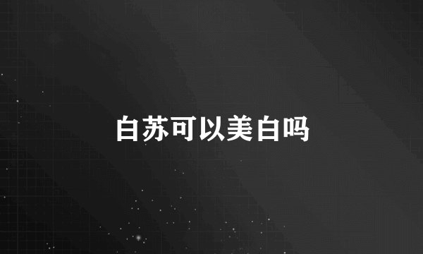 白苏可以美白吗