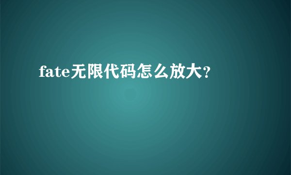 fate无限代码怎么放大？