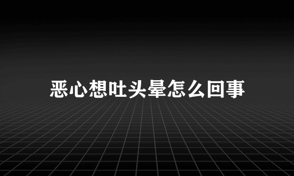 恶心想吐头晕怎么回事