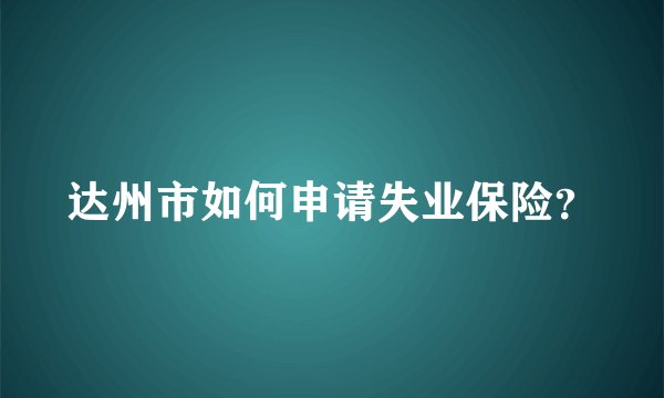 达州市如何申请失业保险？