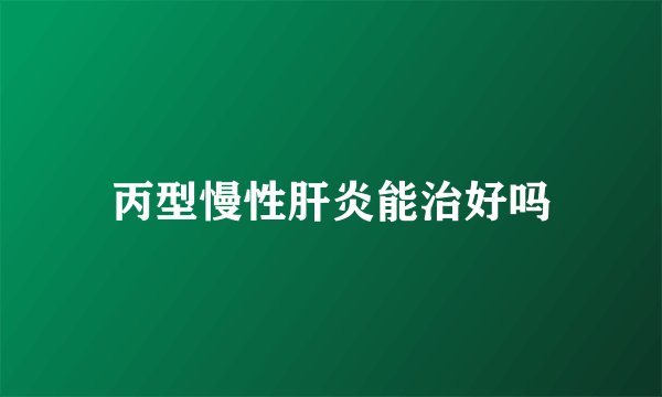 丙型慢性肝炎能治好吗