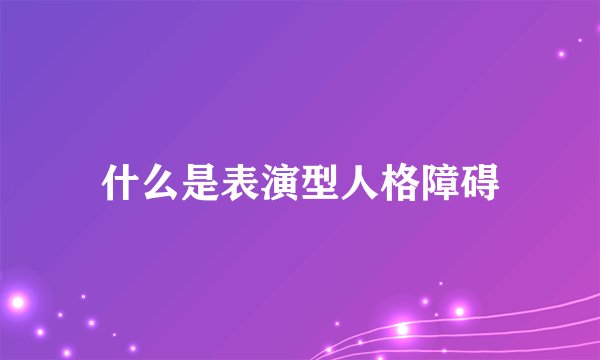 什么是表演型人格障碍