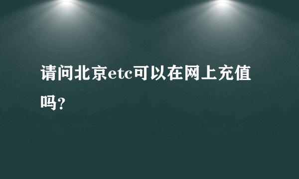 请问北京etc可以在网上充值吗？
