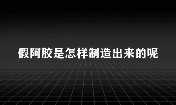 假阿胶是怎样制造出来的呢