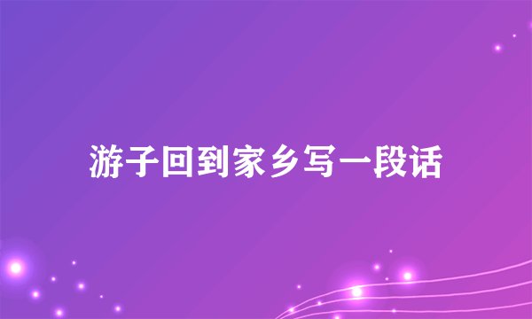 游子回到家乡写一段话