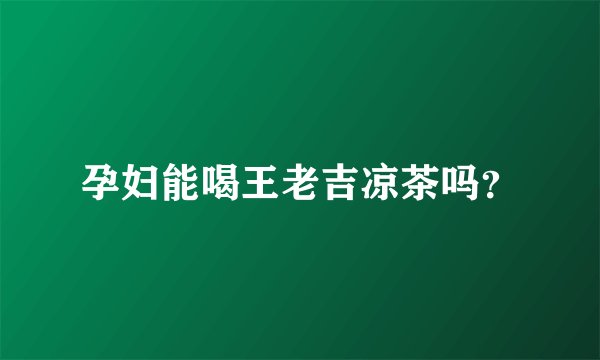 孕妇能喝王老吉凉茶吗？