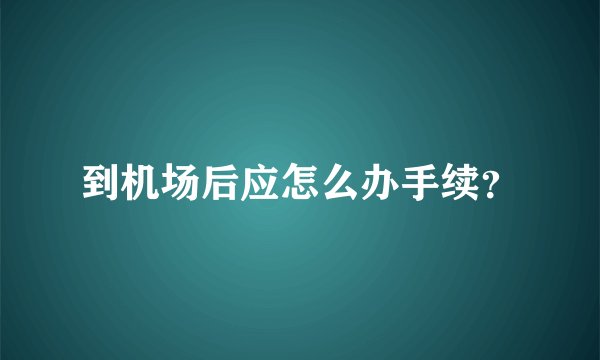 到机场后应怎么办手续?
