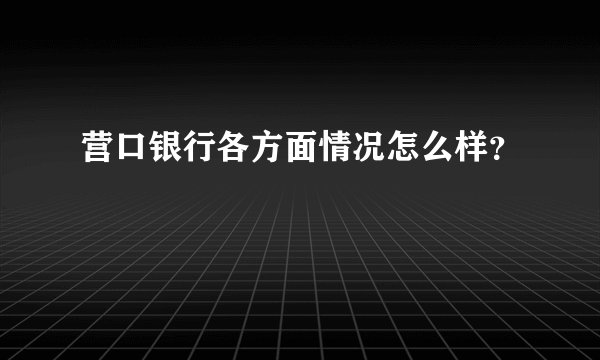 营口银行各方面情况怎么样?