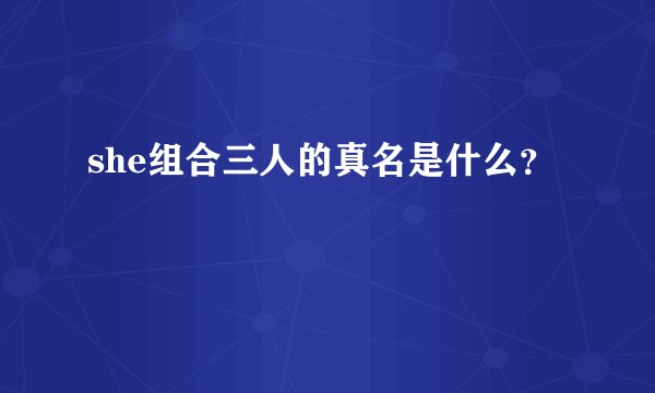 she组合三人的真名是什么？