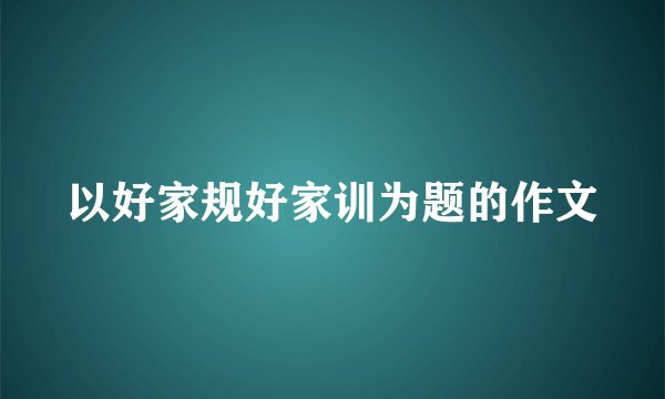 以好家规好家训为题的作文