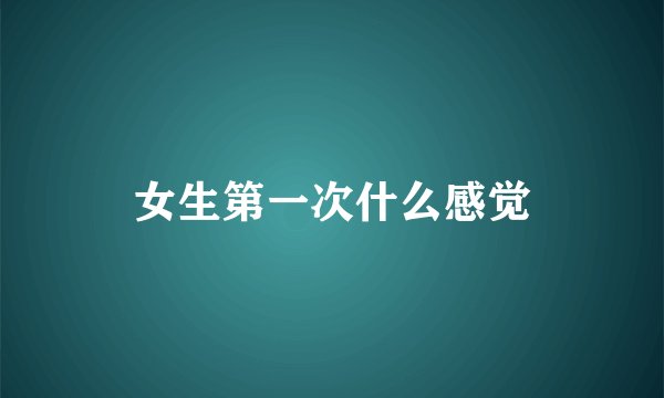 女生第一次什么感觉