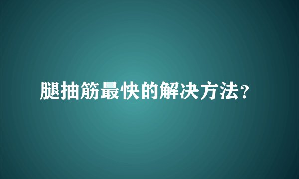 腿抽筋最快的解决方法？