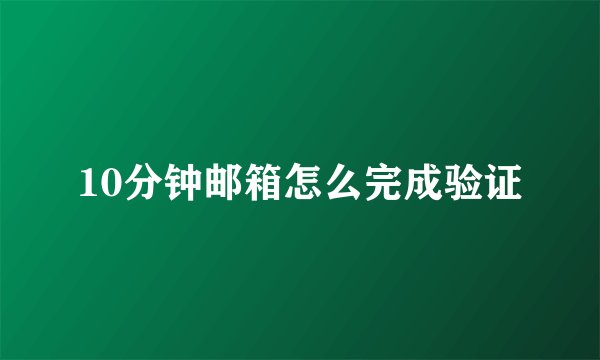 10分钟邮箱怎么完成验证