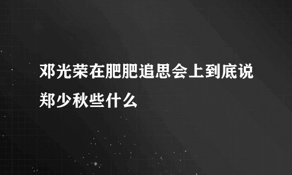 邓光荣在肥肥追思会上到底说郑少秋些什么