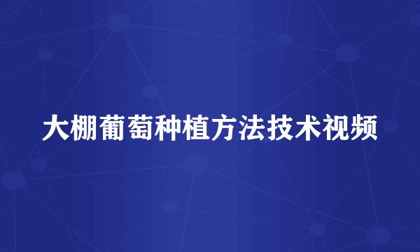 大棚葡萄种植方法技术视频