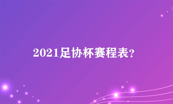 2021足协杯赛程表?