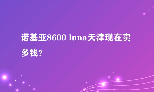 诺基亚8600 luna天津现在卖多钱？