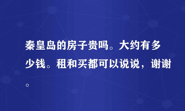秦皇岛的房子贵吗。大约有多少钱。租和买都可以说说，谢谢。