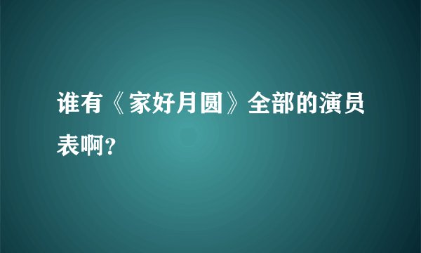 谁有《家好月圆》全部的演员表啊？