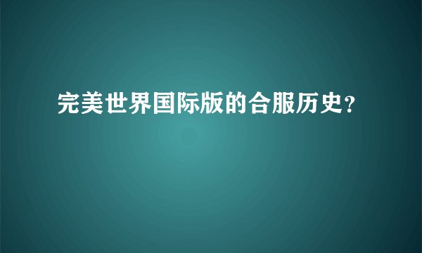 完美世界国际版的合服历史？
