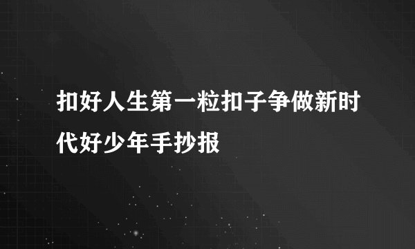 扣好人生第一粒扣子争做新时代好少年手抄报