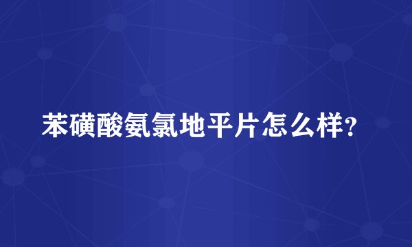 苯磺酸氨氯地平片怎么样？
