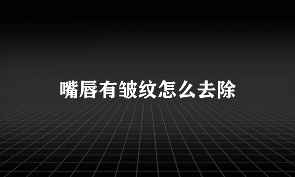 嘴唇有皱纹怎么去除