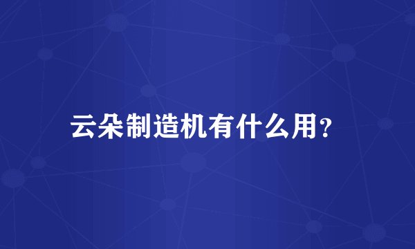 云朵制造机有什么用？