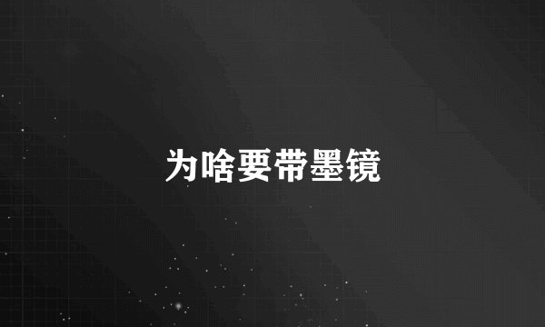 为啥要带墨镜