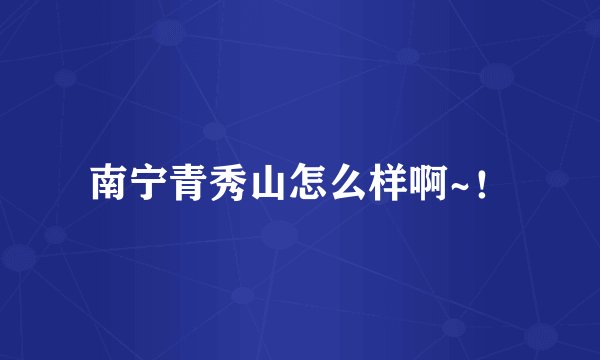 南宁青秀山怎么样啊~！