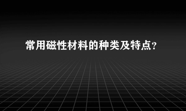 常用磁性材料的种类及特点?