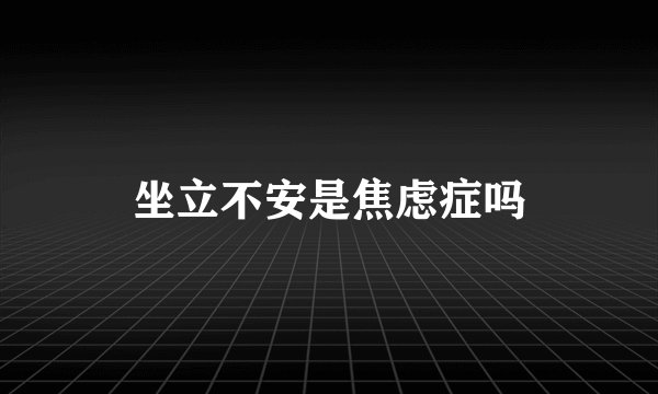 坐立不安是焦虑症吗