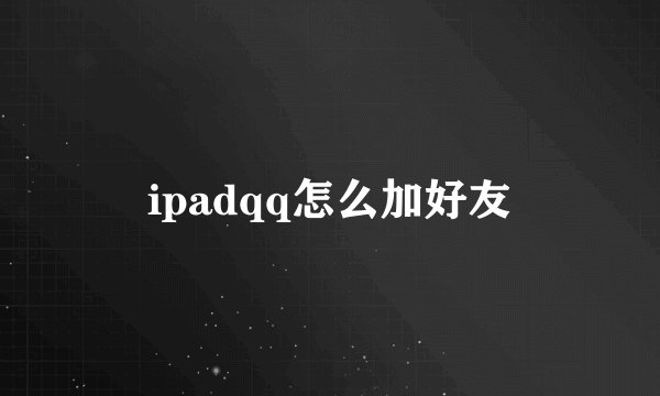 ipadqq怎么加好友
