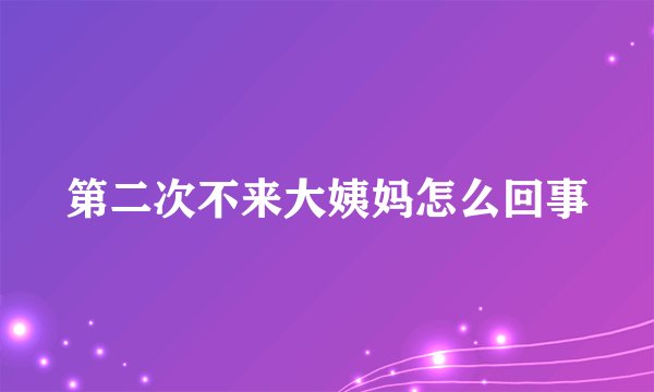 第二次不来大姨妈怎么回事
