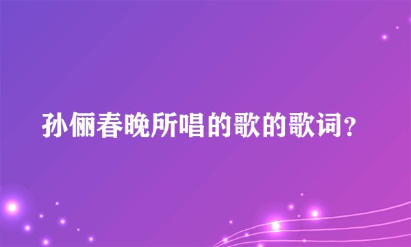 孙俪春晚所唱的歌的歌词？