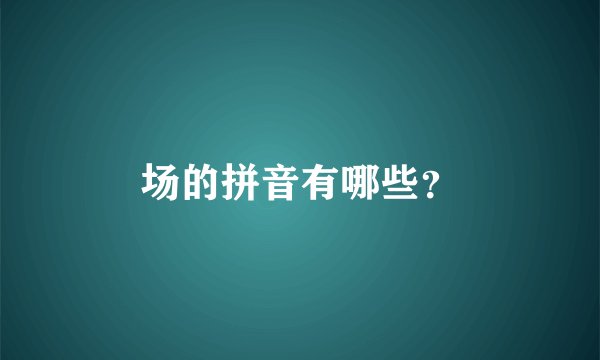 场的拼音有哪些？