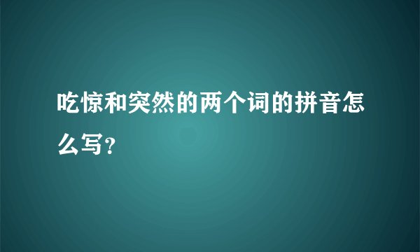 吃惊和突然的两个词的拼音怎么写？