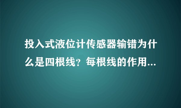 投入式液位计传感器输错为什么是四根线？每根线的作用是什么？