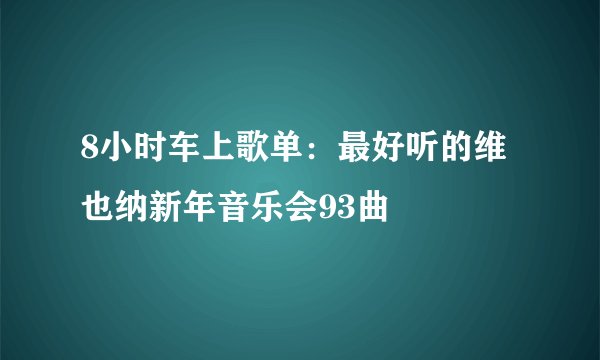 8小时车上歌单:最好听的维也纳新年音乐会93曲