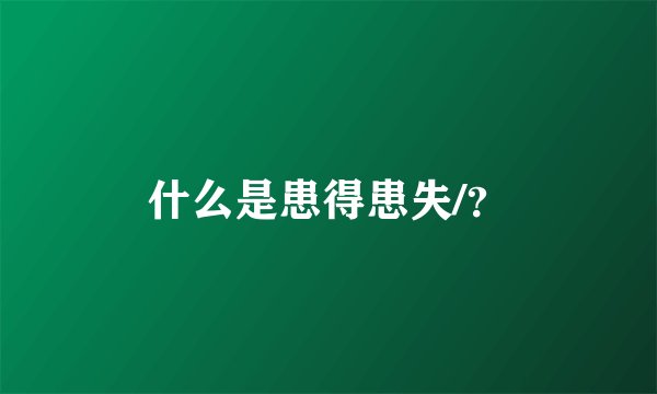 什么是患得患失/？