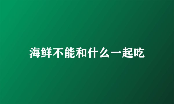 海鲜不能和什么一起吃