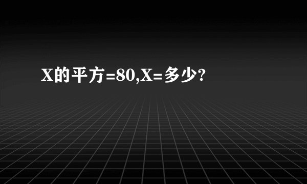 X的平方=80,X=多少?