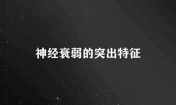 神经衰弱的突出特征