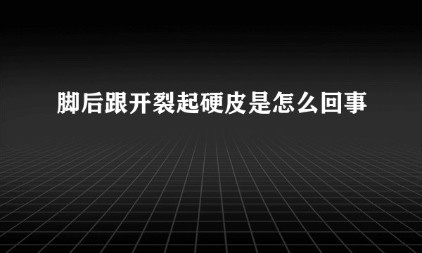 脚后跟开裂起硬皮是怎么回事