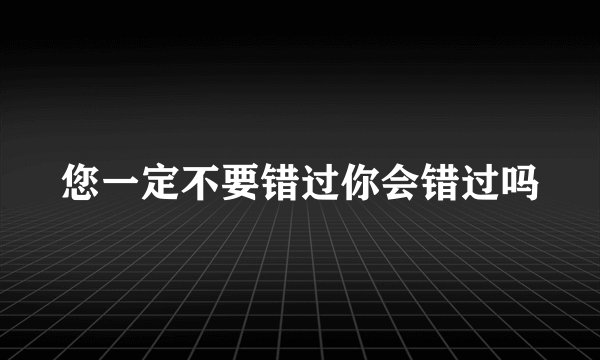 您一定不要错过你会错过吗